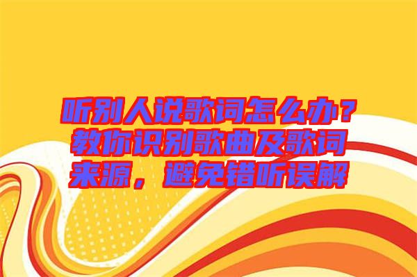 聽別人說歌詞怎么辦？教你識(shí)別歌曲及歌詞來源，避免錯(cuò)聽誤解