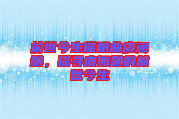 前世今生催眠曲廖閱鵬，探尋廖閱鵬的前世今生