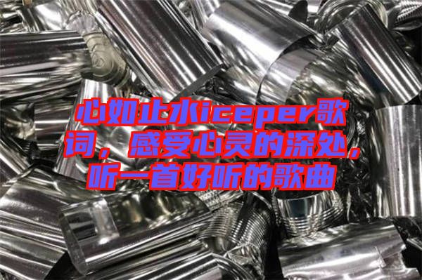 心如止水iceper歌詞，感受心靈的深處，聽一首好聽的歌曲