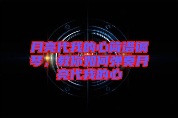 月亮代我的心簡譜鋼琴，教你如何彈奏月亮代我的心