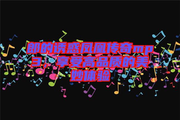 郎的誘惑鳳凰傳奇mp3，享受高品質(zhì)的美妙體驗(yàn)