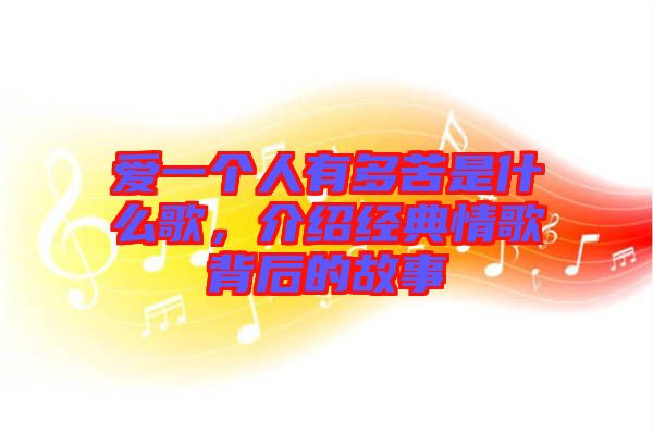 愛一個人有多苦是什么歌，介紹經典情歌背后的故事