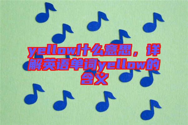 yellow什么意思，詳解英語(yǔ)單詞yellow的含義