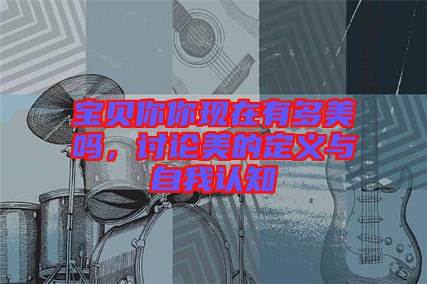 寶貝你你現在有多美嗎，討論美的定義與自我認知