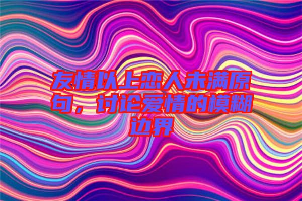 友情以上戀人未滿(mǎn)原句，討論愛(ài)情的模糊邊界