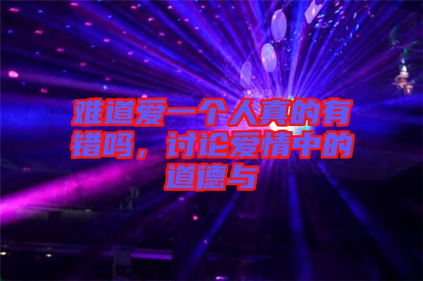 難道愛一個人真的有錯嗎，討論愛情中的道德與