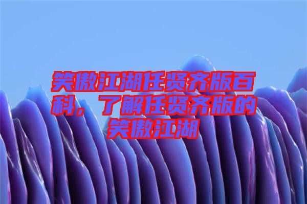 笑傲江湖任賢齊版百科，了解任賢齊版的笑傲江湖