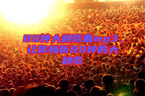 80鐘大秧歌曲mp3，讓你暢聽80鐘的大秧歌