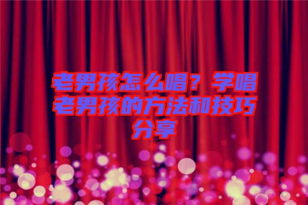 老男孩怎么唱？學唱老男孩的方法和技巧分享