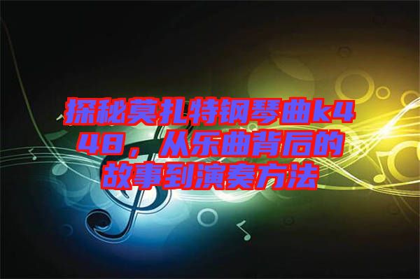 探秘莫扎特鋼琴曲k448，從樂曲背后的故事到演奏方法