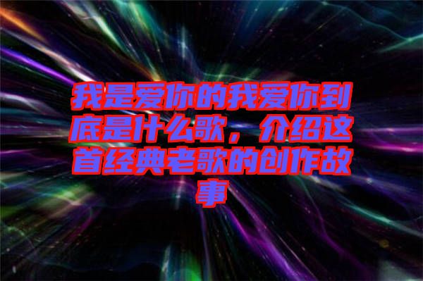 我是愛你的我愛你到底是什么歌，介紹這首經(jīng)典老歌的創(chuàng)作故事