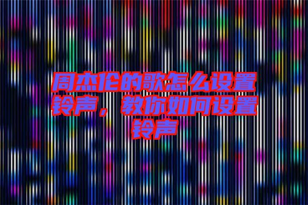 周杰倫的歌怎么設置鈴聲，教你如何設置鈴聲