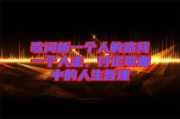 歌詞析一個(gè)人的路我一個(gè)人走，討論歌曲中的人生哲理