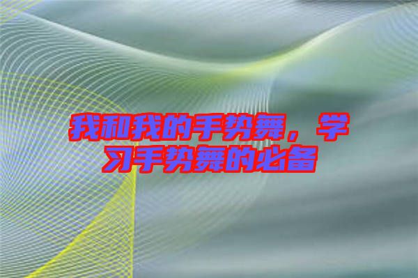 我和我的手勢(shì)舞，學(xué)習(xí)手勢(shì)舞的必備