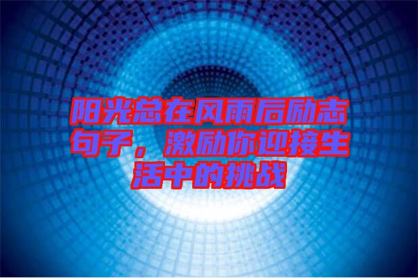 陽(yáng)光總在風(fēng)雨后勵(lì)志句子，激勵(lì)你迎接生活中的挑戰(zhàn)