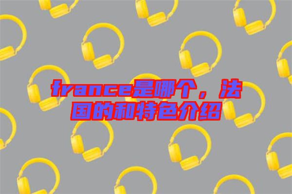france是哪個，法國的和特色介紹