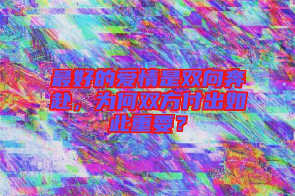 最好的愛情是雙向奔赴，為何雙方付出如此重要？