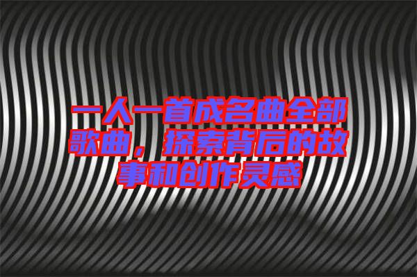 一人一首成名曲全部歌曲，探索背后的故事和創作靈感