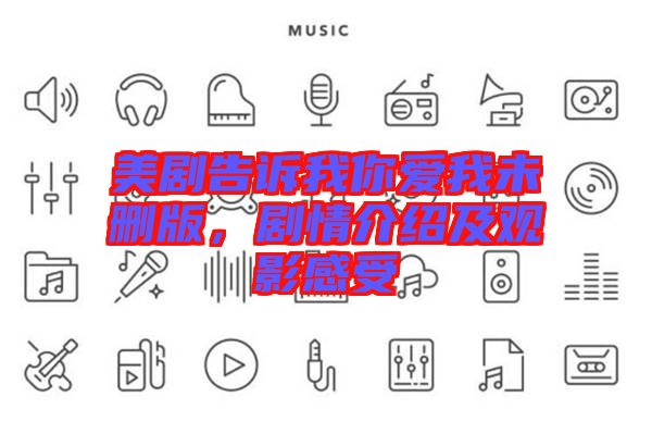 美劇告訴我你愛我未刪版，劇情介紹及觀影感受
