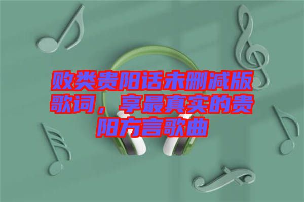 敗類貴陽話未刪減版歌詞，享最真實的貴陽方言歌曲