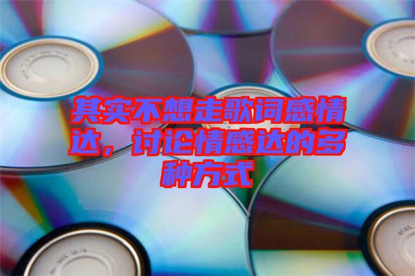 其實不想走歌詞感情達，討論情感達的多種方式