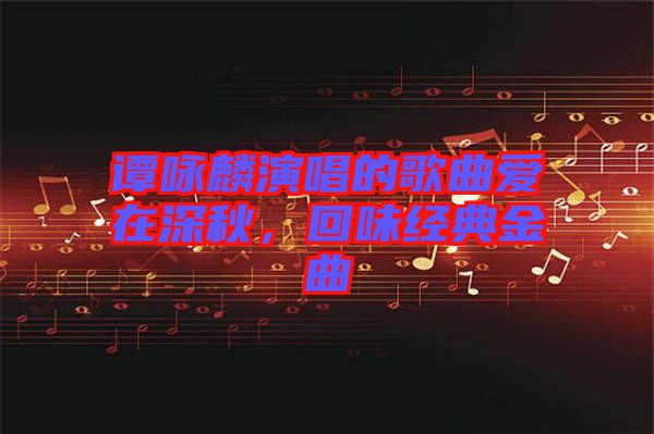 譚詠麟演唱的歌曲愛在深秋，回味經典金曲