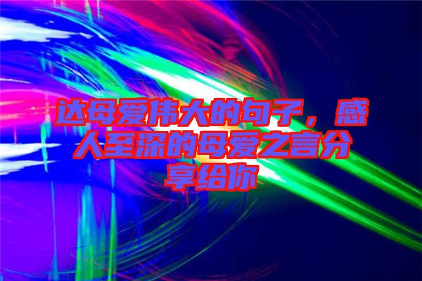 達母愛偉大的句子，感人至深的母愛之言分享給你