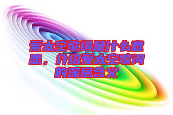 愛太空歌詞是什么意思，介紹愛太空歌詞的深層含義