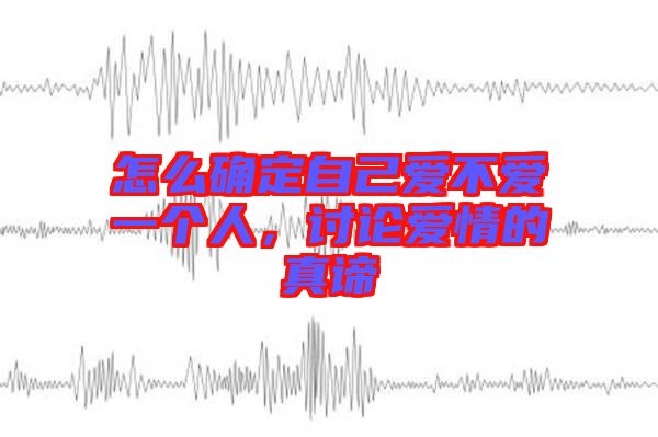 怎么確定自己愛不愛一個人，討論愛情的真諦