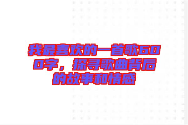 我最喜歡的一首歌600字，探尋歌曲背后的故事和情感