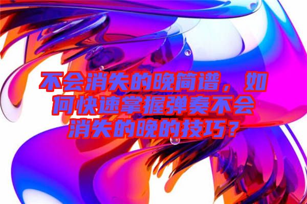不會消失的晚簡譜，如何快速掌握彈奏不會消失的晚的技巧？