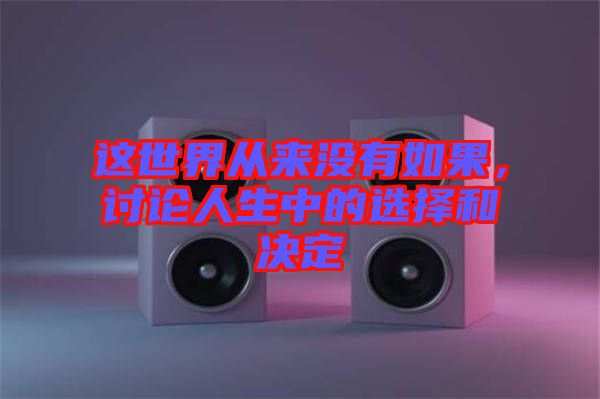 這世界從來(lái)沒(méi)有如果，討論人生中的選擇和決定