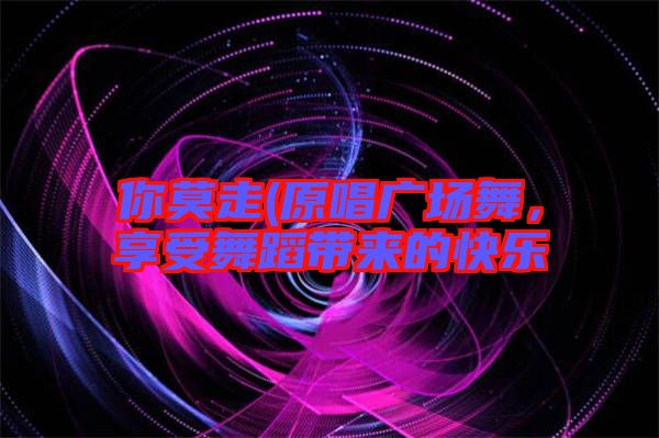 你莫走(原唱廣場舞，享受舞蹈帶來的快樂