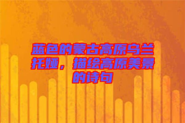 藍(lán)色的蒙古高原烏蘭托婭，描繪高原美景的詩(shī)句