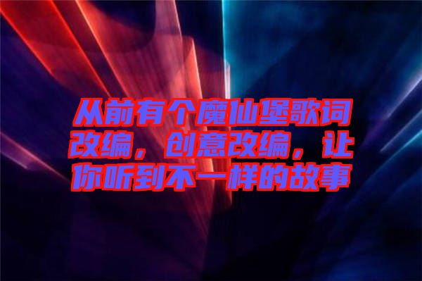 從前有個魔仙堡歌詞改編，創意改編，讓你聽到不一樣的故事