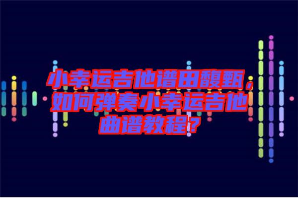 小幸運吉他譜田馥甄，如何彈奏小幸運吉他曲譜教程？