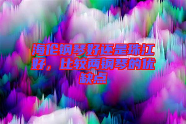 海倫鋼琴好還是珠江好，比較兩鋼琴的優(yōu)缺點