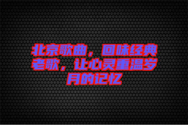 北京歌曲，回味經典老歌，讓心靈重溫歲月的記憶