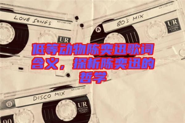 低等動物陳奕迅歌詞含義，探析陳奕迅的哲學