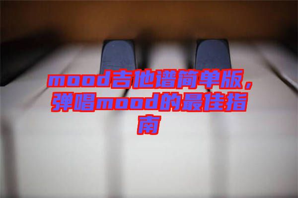 mood吉他譜簡單版，彈唱mood的最佳指南