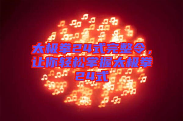 太極拳24式完整令，讓你輕松掌握太極拳24式