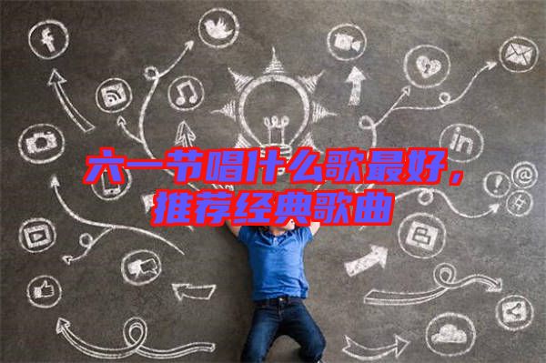 六一節唱什么歌最好，推薦經典歌曲