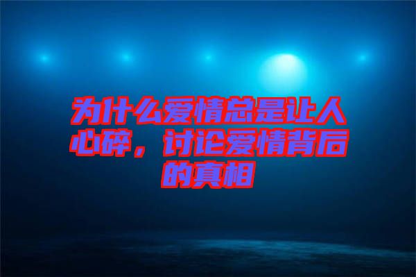 為什么愛情總是讓人心碎，討論愛情背后的真相