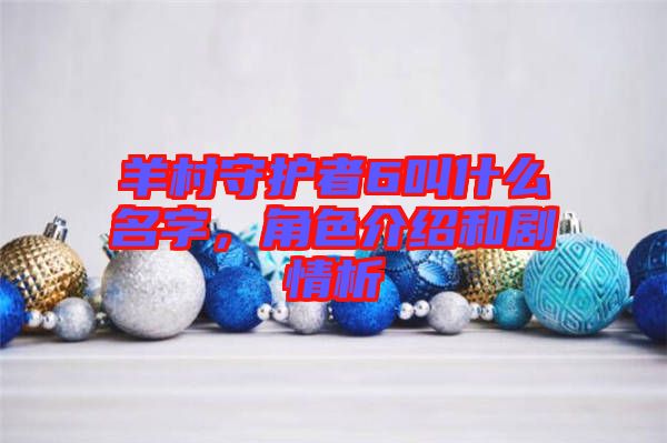 羊村守護者6叫什么名字，角色介紹和劇情析