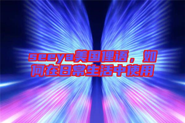 seeya美國俚語，如何在日常生活中使用