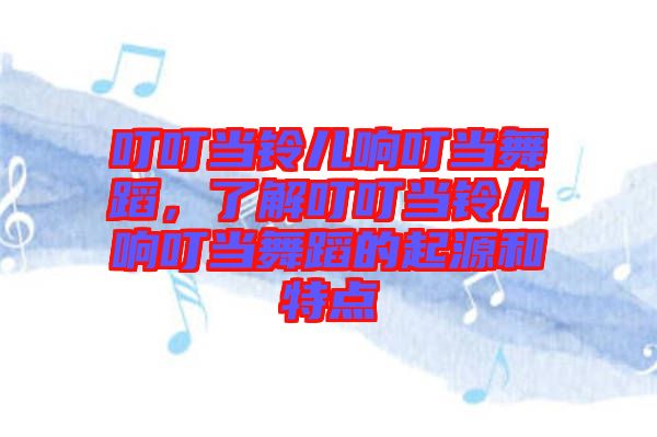 叮叮當鈴兒響叮當舞蹈，了解叮叮當鈴兒響叮當舞蹈的起源和特點