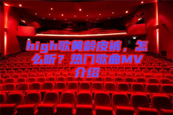 high歌黃齡皮褲，怎么聽？熱門歌曲MV介紹