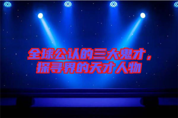 全球公認的三大鬼才，探尋界的天才人物