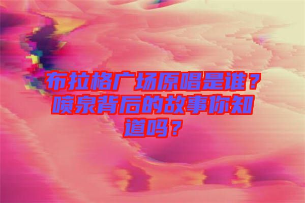 布拉格廣場(chǎng)原唱是誰？噴泉背后的故事你知道嗎？