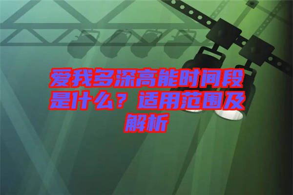 愛(ài)我多深高能時(shí)間段是什么？適用范圍及解析